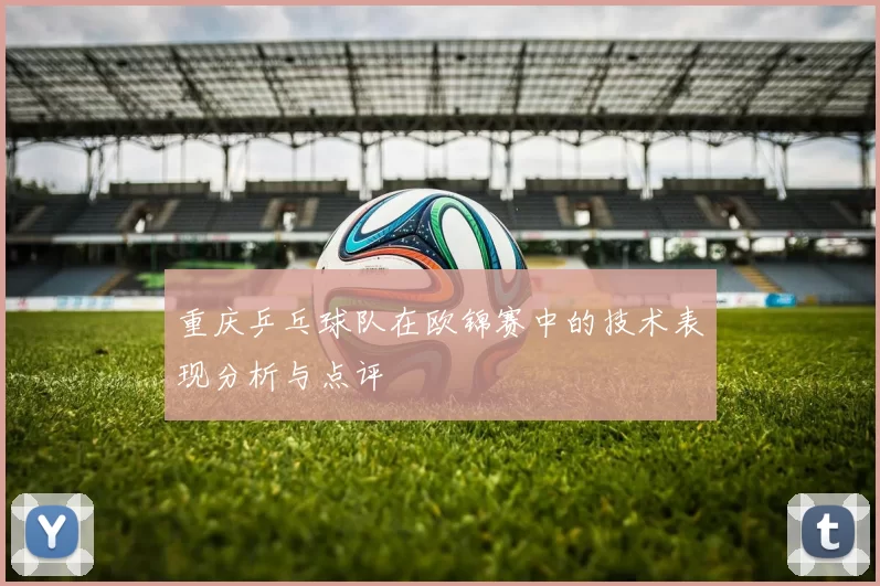 重庆乒乓球队在欧锦赛中的技术表现分析与点评