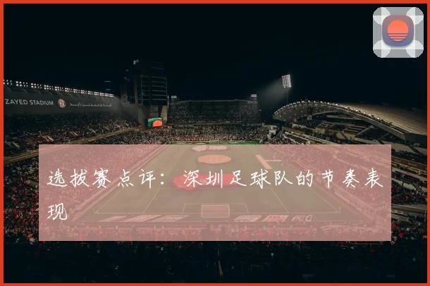 选拔赛点评：深圳足球队的节奏表现