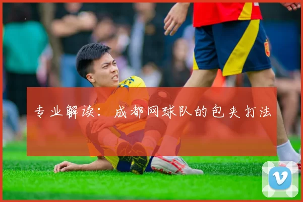 专业解读：成都网球队的包夹打法