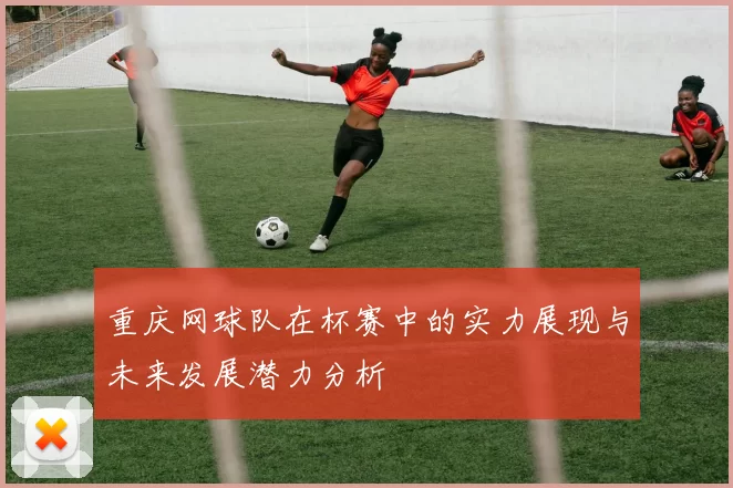 重庆网球队在杯赛中的实力展现与未来发展潜力分析