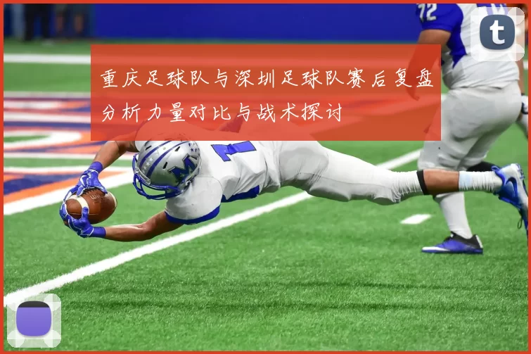 重庆足球队与深圳足球队赛后复盘分析力量对比与战术探讨