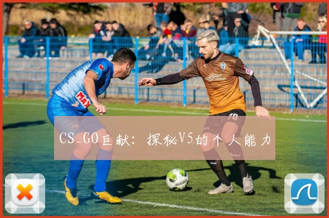 CS_GO巨献：探秘V5的个人能力