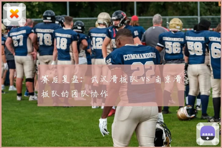 赛后复盘：武汉滑板队 vs 南京滑板队的团队协作