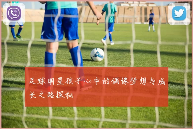 足球明星孩子心中的偶像梦想与成长之路探秘