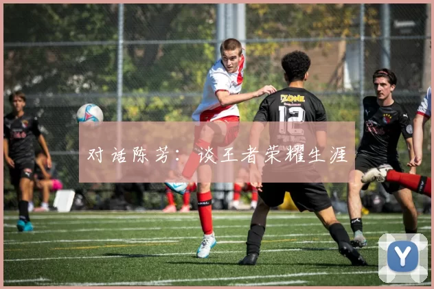 对话陈芳：谈王者荣耀生涯