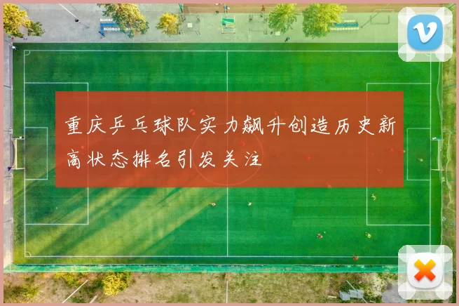 重庆乒乓球队实力飙升创造历史新高状态排名引发关注